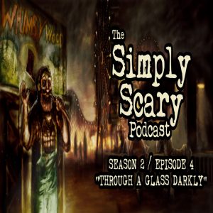 The Simply Scary Podcast - Season 2, Episode 4 - "Through a Glass Darkly" (Extended Edition)
