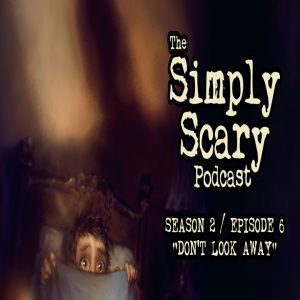 The Simply Scary Podcast - Season 2, Episode 6 - "Don't Look Away" (Extended Edition)