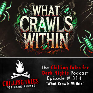 Chilling Tales for Dark Nights: The Podcast – Season 1, Episode 314 "What Crawls Within"