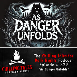 Chilling Tales for Dark Nights: The Podcast – Season 1, Episode 329 "As Danger Unfolds"