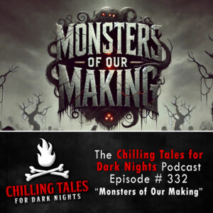 Chilling Tales for Dark Nights: The Podcast – Season 1, Episode 332 "Monsters of Our Making"