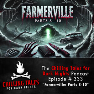 Chilling Tales for Dark Nights: The Podcast – Season 1, Episode 333 "Farmerville: Parts 8-10"