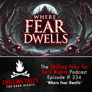 Chilling Tales for Dark Nights: The Podcast – Season 1, Episode 334 "Where Fear Dwells"