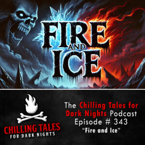 Chilling Tales for Dark Nights: The Podcast – Season 1, Episode 343 "Fire and Ice"